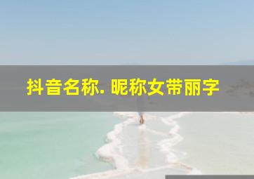 抖音名称. 昵称女带丽字